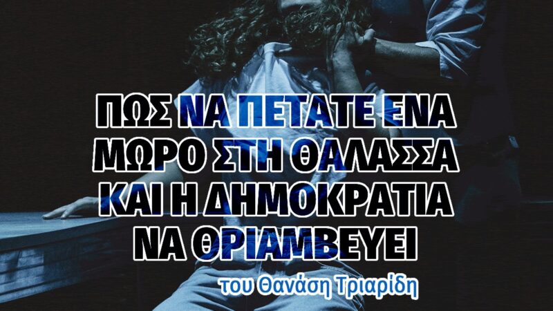 Απόψε στο Φεστιβάλ Θεάτρου: «Πώς να πετάτε ένα μωρό στη θάλασσα και η δημοκρατία να θριαμβεύει» (20:00)